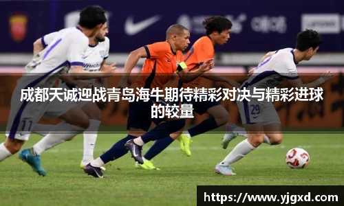 xc体育成都天诚迎战青岛海牛期待精彩对决与精彩进球的较量
