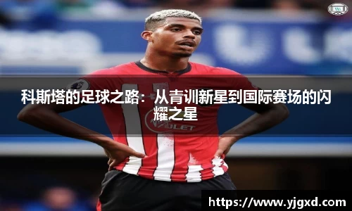 xc体育科斯塔的足球之路：从青训新星到国际赛场的闪耀之星